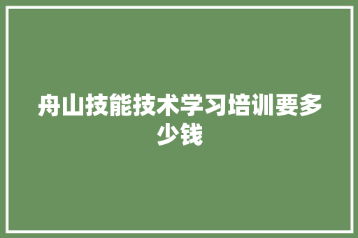 舟山技能技术学习培训要多少钱