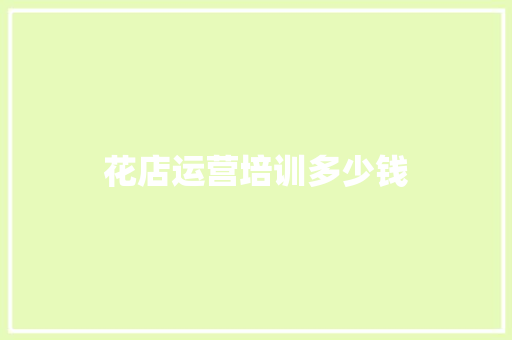 花店运营培训多少钱