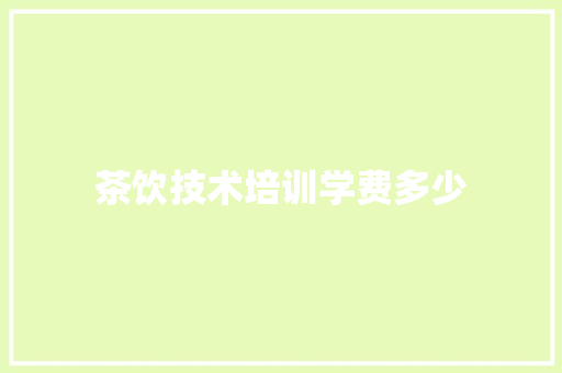 茶饮技术培训学费多少
