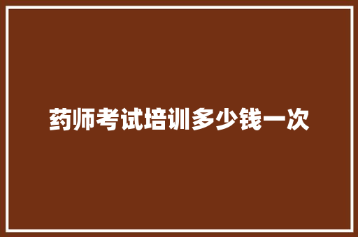药师考试培训多少钱一次