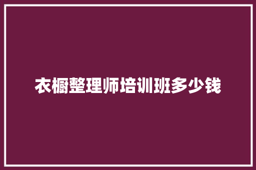衣橱整理师培训班多少钱