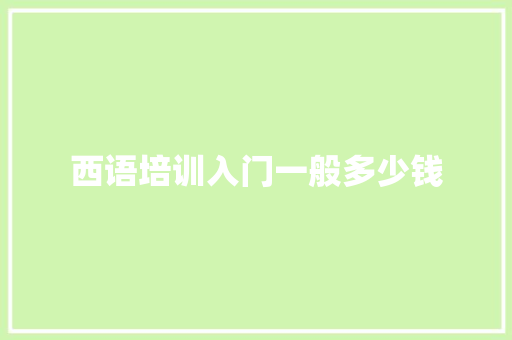 西语培训入门一般多少钱