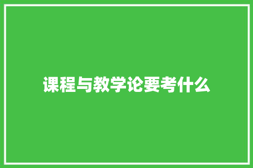 课程与教学论要考什么 写作技巧