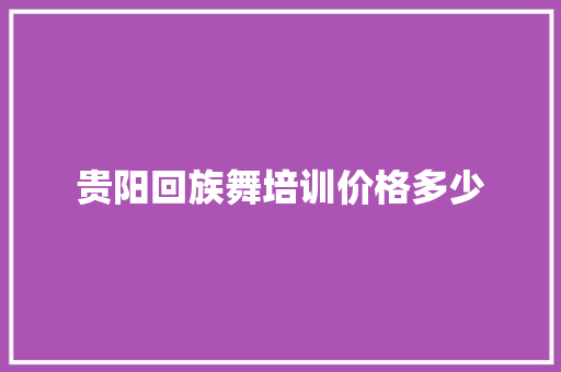 贵阳回族舞培训价格多少