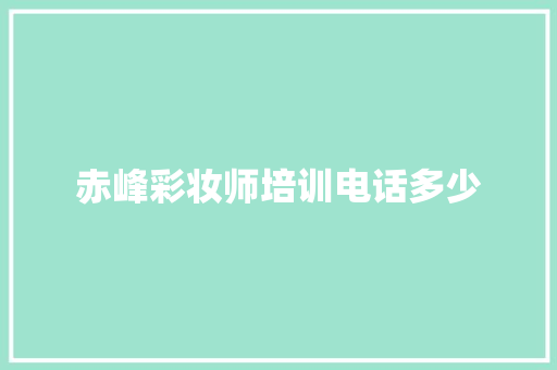 赤峰彩妆师培训电话多少