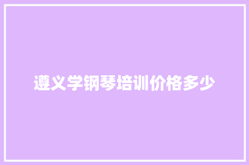 遵义学钢琴培训价格多少