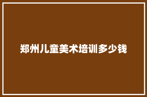 郑州儿童美术培训多少钱