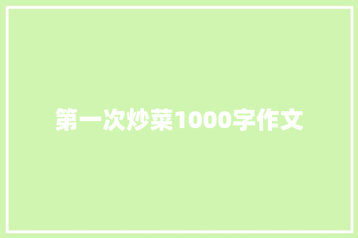 第一次炒菜1000字作文 简历模板