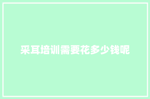 采耳培训需要花多少钱呢