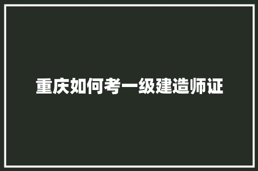 重庆如何考一级建造师证 写作技巧