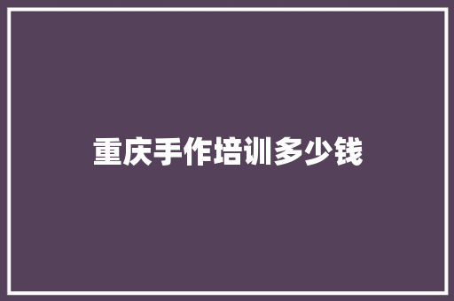 重庆手作培训多少钱