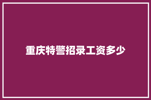 重庆特警招录工资多少