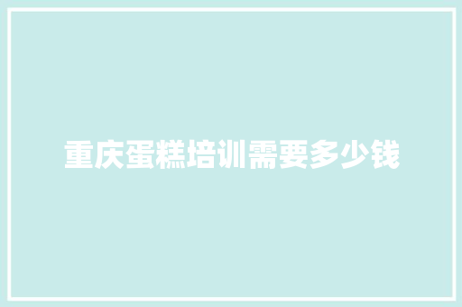 重庆蛋糕培训需要多少钱
