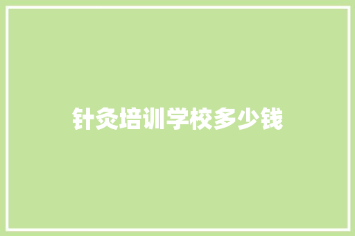 针灸培训学校多少钱