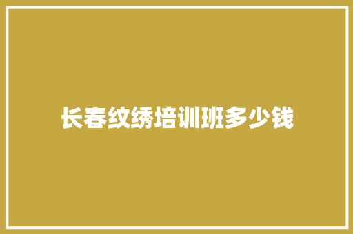 长春纹绣培训班多少钱
