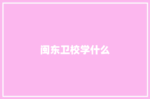 闽东卫校学什么