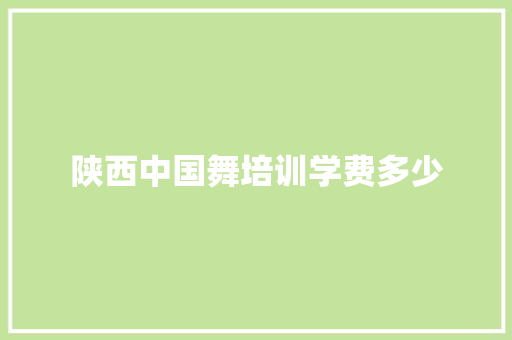 陕西中国舞培训学费多少
