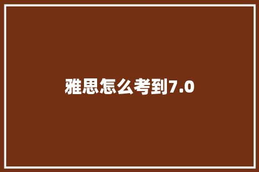 雅思怎么考到7.0