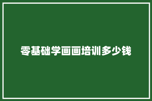 零基础学画画培训多少钱