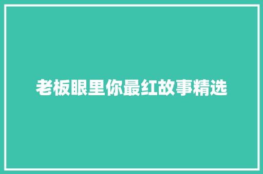 老板眼里你最红故事精选
