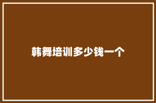韩舞培训多少钱一个