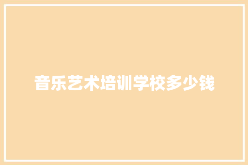 音乐艺术培训学校多少钱