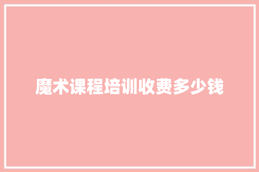 魔术课程培训收费多少钱