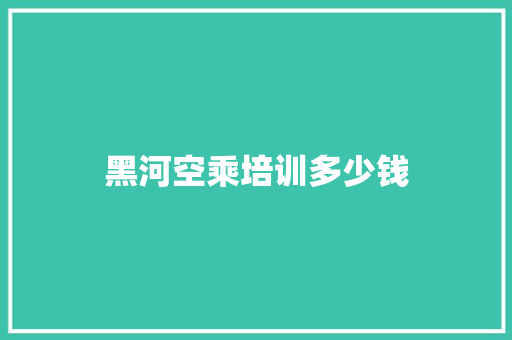 黑河空乘培训多少钱