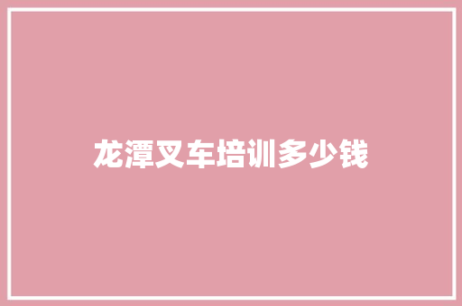 龙潭叉车培训多少钱