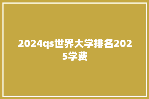 2024qs世界大学排名2025学费