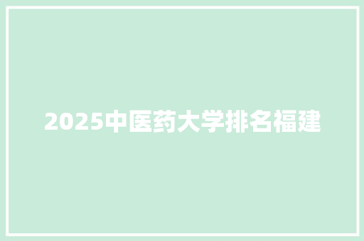 2025中医药大学排名福建