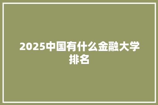 2025中国有什么金融大学排名
