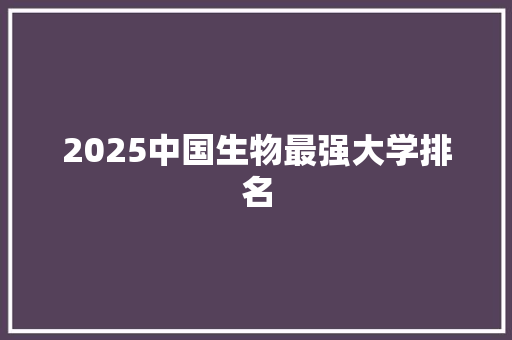 2025中国生物最强大学排名