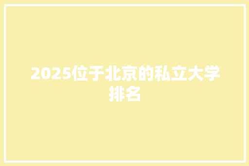 2025位于北京的私立大学排名