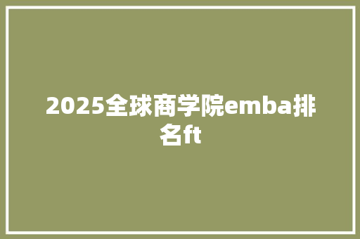 2025全球商学院emba排名ft