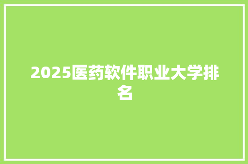 2025医药软件职业大学排名