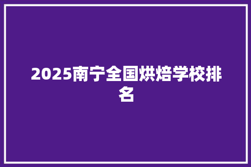 2025南宁全国烘焙学校排名