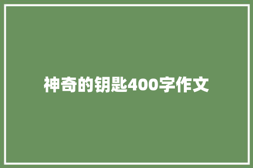 神奇的钥匙400字作文 商业文案