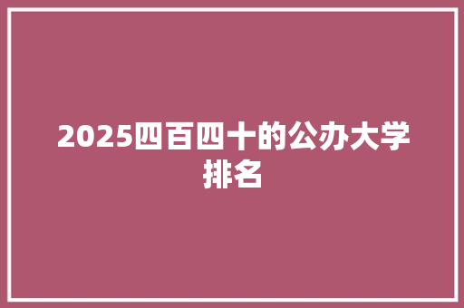 2025四百四十的公办大学排名