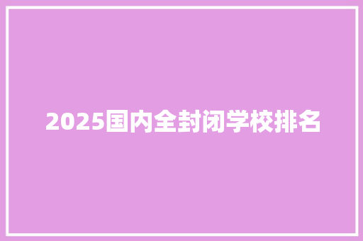 2025国内全封闭学校排名