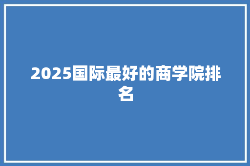 2025国际最好的商学院排名