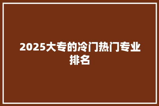 2025大专的冷门热门专业排名
