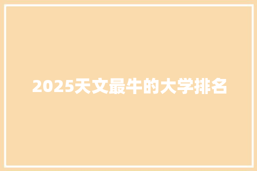 2025天文最牛的大学排名