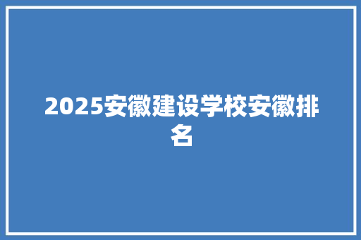 2025安徽建设学校安徽排名