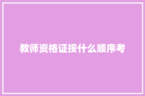 教师资格证按什么顺序考