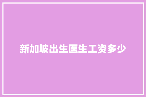 新加坡出生医生工资多少