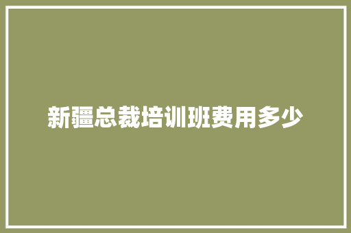 新疆总裁培训班费用多少