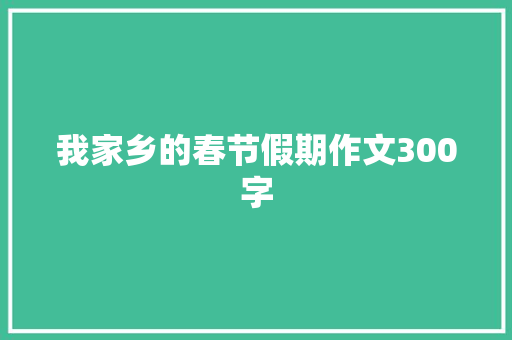 我家乡的春节假期作文300字 写作素材