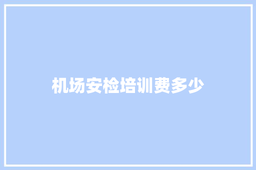 机场安检培训费多少