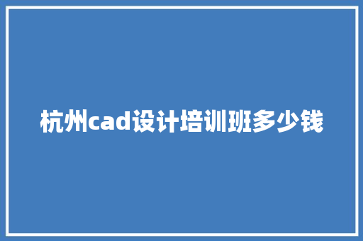 杭州cad设计培训班多少钱